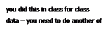Text Box: you did this in class for class data  you need to do another of each for your groups data
